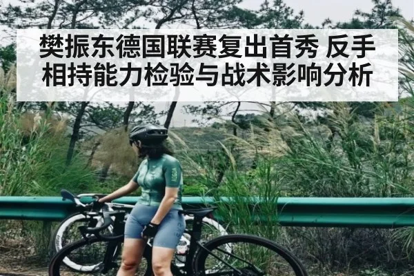 樊振东德国联赛复出首秀 反手相持能力检验与战术影响分析