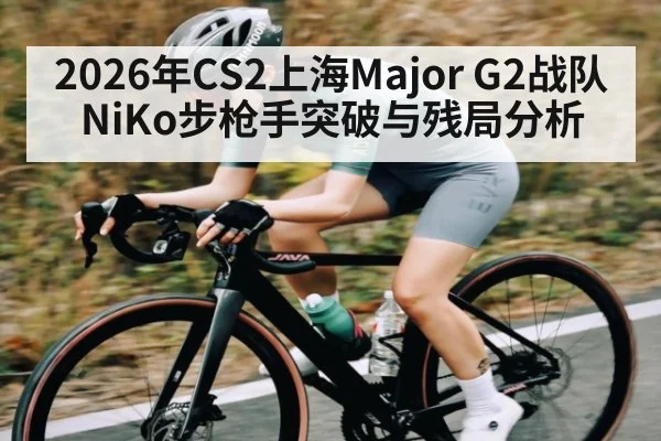 2026年CS2上海Major G2战队NiKo步枪手突破与残局分析