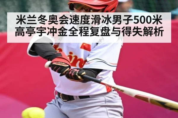 米兰冬奥会速度滑冰男子500米高亭宇冲金全程复盘与得失解析