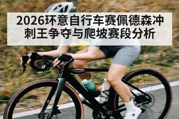 2026环意自行车赛佩德森冲刺王争夺与爬坡赛段分析